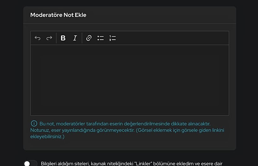 "Bu not, moderatörler tarafından eserin değerlendirilmesinde dikkate alınacaktır. Notunuz, eser yayınlandığında görünmeyecektir. (Görsel eklemek için görsele giden linkini ekleyebilirsiniz.)"