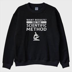 ''Want Results Try Scientific Method'' Sweatshirt