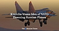 Kremlin Slams Idea of NATO Downing Russian Planes - The Moscow Times