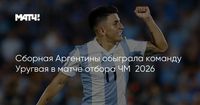 Сборная Аргентины обыграла команду Уругвая в матче отбора ЧМ‑2026