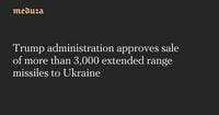 Trump administration approves sale of more than 3,000 extended range missiles to Ukraine — Meduza