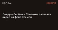 Лидеры Сербии и Словакии записали видео на фоне Кремля
