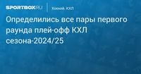 Определились все пары первого раунда плей‑офф КХЛ сезона‑2024/25