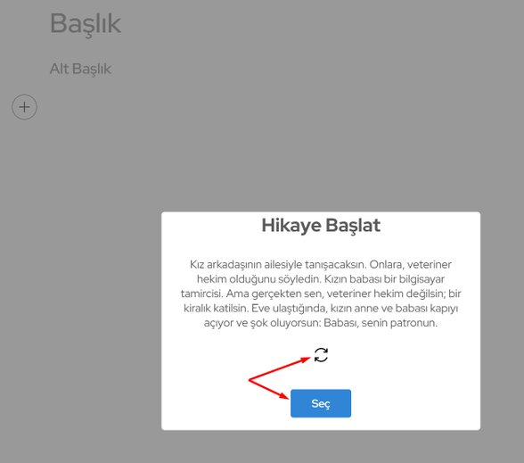 Bunlar, Evrim Ağacı tarafından seçilmiş hikaye başlatıcılar. "Yenile" tuşuyla yeni bir hikaye başlatıcı görebilirsiniz. "Seç" diyerek de o hikaye başlatıcı ile hikayenizi kurgulamaya başlayabilirsiniz.