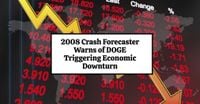 2008 Crash Forecaster Warns of DOGE Triggering Economic Downturn