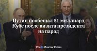 Путин пообещал $1 миллиард Кубе после визита президента на парад - Русская служба The Moscow Times