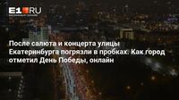 После салюта и концерта улицы Екатеринбурга погрязли в пробках. Как город отметил День Победы, онлайн