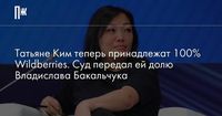 Татьяне Ким теперь принадлежат 100% Wildberries. Суд передал ей долю Владислава Бакальчука