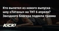 Кто вылетел из нового выпуска шоу «Титаны» на ТНТ 6 апреля? Звездного блогера подвела травма