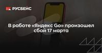 В работе «Яндекс Go» произошел сбой 17 марта | RB.RU