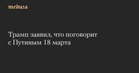 Трамп заявил, что поговорит с Путиным 18 марта — Meduza