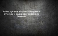 Атака дронов вызвала массовые отмены и задержки рейсов во Внуково