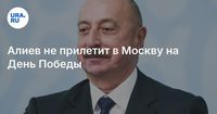 Алиев не прилетит в Москву на День Победы