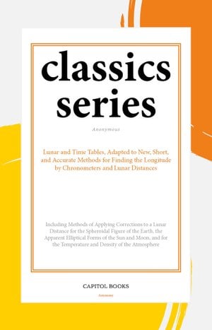 Lunar and Time Tables, Adapted to New, Short, and Accurate Methods for Finding the Longitude by Chronometers and Lunar Distances