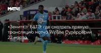 «Зенит» — БАТЭ: где смотреть прямую трансляцию матча Winline Суперсерии 22 марта