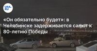 «Он обязательно будет»: в Челябинске задерживается салют к 80-летию Победы