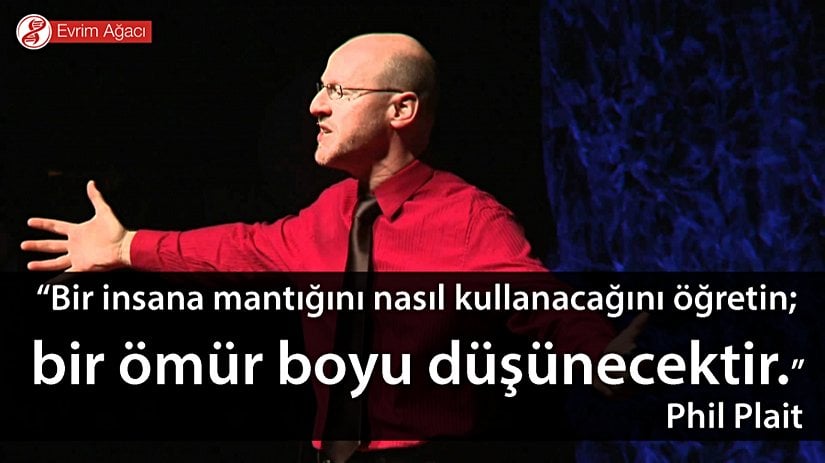 “Bir insana mantığını nasıl kullanacağını öğretin; bir ömür boyu düşünecektir.”  Phil Plait