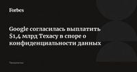 Google согласилась выплатить $1,4 млрд Техасу в споре о конфиденциальности данных