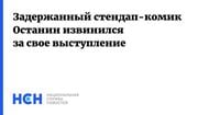 Задержанный стендап-комик Останин извинился за свое выступление