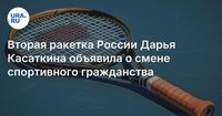 Вторая ракетка России Дарья Касаткина объявила о смене спортивного гражданства