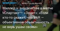 Миллер — о судействе в матче «Спартак» — «Зенит»: «Если кто‑то скажет, что VAR — объективная объективность — не верь ушам своим»