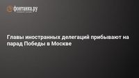 Главы иностранных делегаций прибывают на парад Победы в Москве