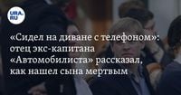 «Сидел на диване с телефоном»: отец экс-капитана «Автомобилиста» рассказал, как нашел сына мертвым