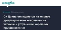 Си Цзиньпин надеется на мирное урегулирование конфликта на Украине и устранение коренных причин кризиса