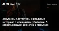 Запутанные детективы и реальные интервью с женщинами-убийцами: 5 захватывающих сериалов о маньяках