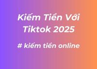 Kiếm Tiền Với TikTok 2025: Hướng Dẫn Toàn Diện Theo Thuật Toán Google Mới Nhất