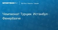 Чемпионат Турции. Истанбул - Фенербахче