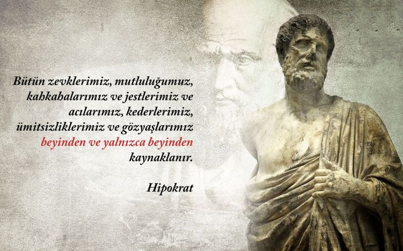 "Bütün zevklerimiz, mutluluğumuz, kahkahalarımız ve jestlerimiz ve acılarımız, kederlerimiz, ümitsizliklerimiz ve gözyaşlarımız beyinden ve yalnızca beyinden kaynaklanır." Hipokrat