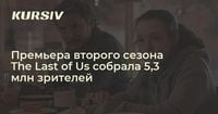 Премьера второго сезона The Last of Us собрала 5,3 млн зрителей