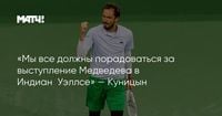 «Мы все должны порадоваться за выступление Медведева в Индиан‑Уэллсе» — Куницын