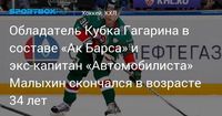 Обладатель Кубка Гагарина в составе «Ак Барса» и экс‑капитан «Автомобилиста» Малыхин скончался в возрасте 34 лет