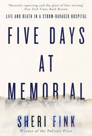 Five Days at Memorial: Life and Death in a Storm-Ravaged Hospital