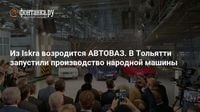 Из Iskra возродится АВТОВАЗ. В Тольятти запустили производство народной машины