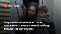 Безумный священник и толпы заражённых: вышел новый трейлер фильма «28 лет спустя»