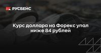 Курс доллара на Форекс упал ниже 84 рублей | RB.RU