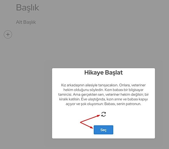 Bunlar, Evrim Ağacı tarafından seçilmiş hikaye başlatıcılar. "Yenile" tuşuyla yeni bir hikaye başlatıcı görebilirsiniz. "Seç" diyerek de o hikaye başlatıcı ile hikayenizi kurgulamaya başlayabilirsiniz.