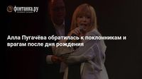 Алла Пугачёва обратилась к поклонникам и врагам после дня рождения