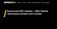 Единая лига ВТБ. «Парма» — МБА. Прямая трансляция: смотреть матч онлайн - Sport24