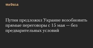 Putin Proposes Direct Negotiations With Ukraine Starting May 15