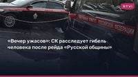 «Вечер ужасов»: СК расследует гибель человека после рейда «Русской общины»