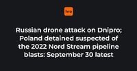 Russian drone attack on Dnipro; Poland detained suspected of the 2022 Nord Stream pipeline blasts: September 30 latest