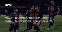«ПСЖ» обыграл «Арсенал» и стал вторым финалистом Лиги чемпионов
