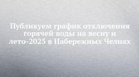Публикуем график отключения горячей воды на весну и лето-2025 в Набережных Челнах