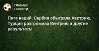 Лига наций. Сербия обыграла Австрию, Турция разгромила Венгрию и другие результаты - Новости Футбола - BOMBARDIR