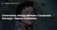 Скончалась звезда фильма «Гусарская баллада» Лариса Голубкина — Новая газета Европа