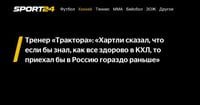 Тренер «Трактора»: «Хартли сказал, что если бы знал, как все здорово в КХЛ, то приехал бы в Россию гораздо раньше» - Sport24